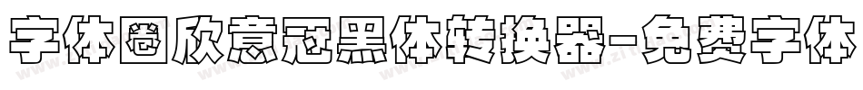 字体圈欣意冠黑体转换器字体转换