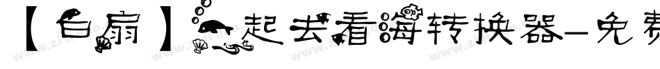 【白扇】一起去看海转换器字体转换