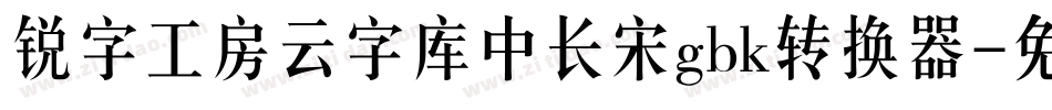 锐字工房云字库中长宋gbk转换器字体转换