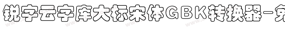 锐字云字库大标宋体GBK转换器字体转换