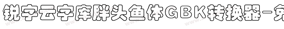 锐字云字库胖头鱼体GBK转换器字体转换