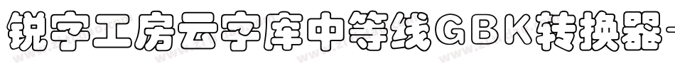 锐字工房云字库中等线GBK转换器字体转换