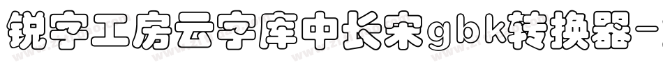 锐字工房云字库中长宋gbk转换器字体转换