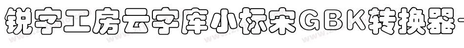 锐字工房云字库小标宋GBK转换器字体转换