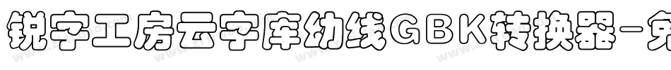 锐字工房云字库幼线GBK转换器字体转换