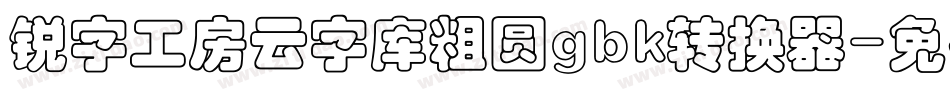 锐字工房云字库粗圆gbk转换器字体转换