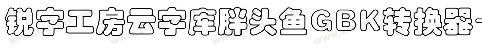 锐字工房云字库胖头鱼GBK转换器字体转换