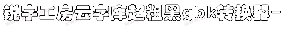 锐字工房云字库超粗黑gbk转换器字体转换