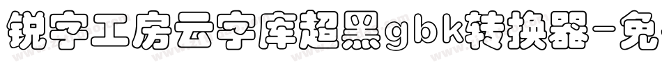 锐字工房云字库超黑gbk转换器字体转换