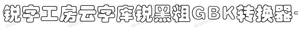 锐字工房云字库锐黑粗GBK转换器字体转换