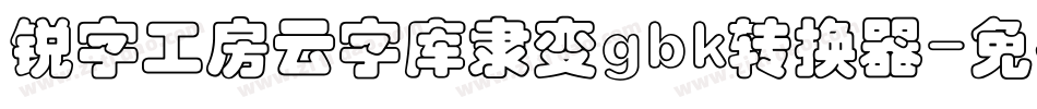 锐字工房云字库隶变gbk转换器字体转换