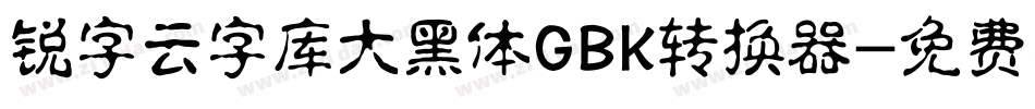 锐字云字库大黑体GBK转换器字体转换