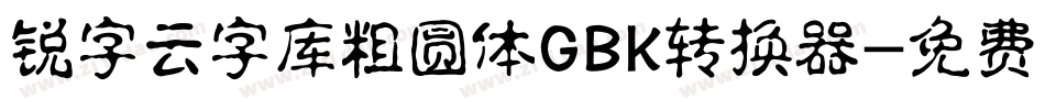 锐字云字库粗圆体GBK转换器字体转换