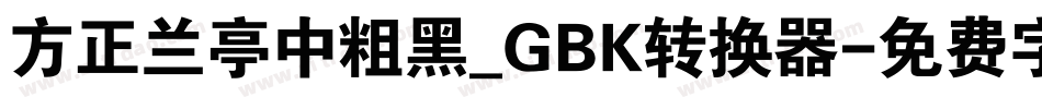 方正兰亭中粗黑_GBK转换器字体转换