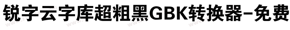 锐字云字库超粗黑GBK转换器字体转换