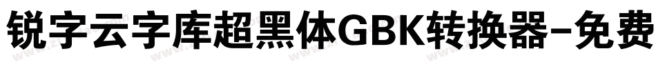 锐字云字库超黑体GBK转换器字体转换