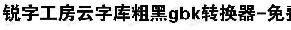 锐字工房云字库粗黑gbk转换器字体转换