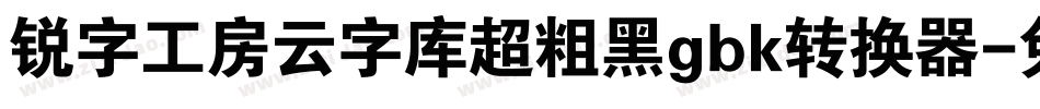 锐字工房云字库超粗黑gbk转换器字体转换