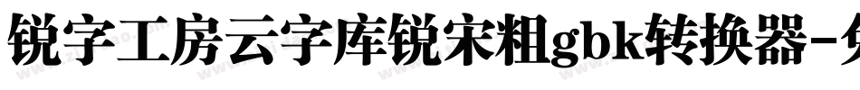 锐字工房云字库锐宋粗gbk转换器字体转换