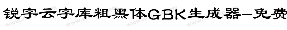锐字云字库粗黑体GBK生成器字体转换
