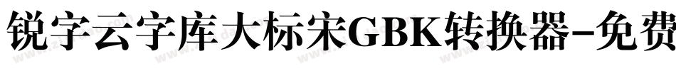锐字云字库大标宋GBK转换器字体转换