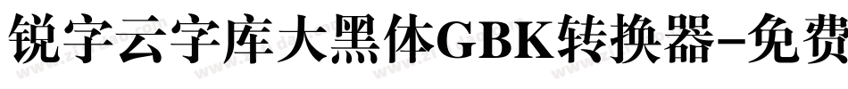 锐字云字库大黑体GBK转换器字体转换