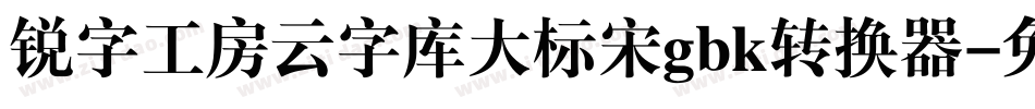 锐字工房云字库大标宋gbk转换器字体转换