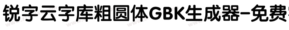 锐字云字库粗圆体GBK生成器字体转换
