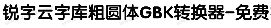 锐字云字库粗圆体GBK转换器字体转换