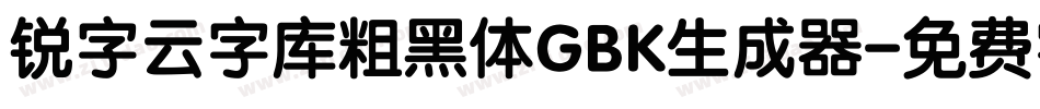 锐字云字库粗黑体GBK生成器字体转换