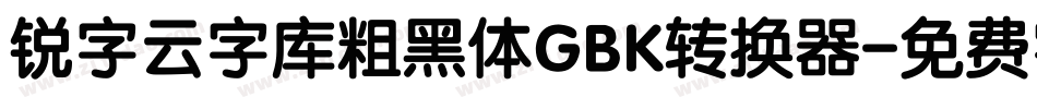 锐字云字库粗黑体GBK转换器字体转换