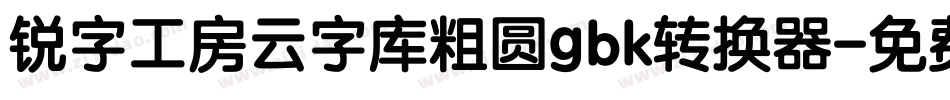 锐字工房云字库粗圆gbk转换器字体转换