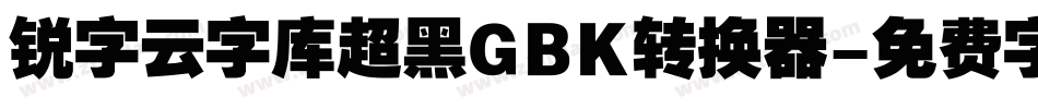 锐字云字库超黑GBK转换器字体转换