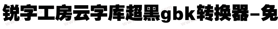 锐字工房云字库超黑gbk转换器字体转换