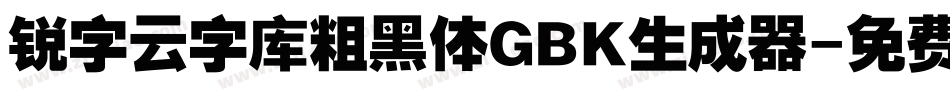 锐字云字库粗黑体GBK生成器字体转换