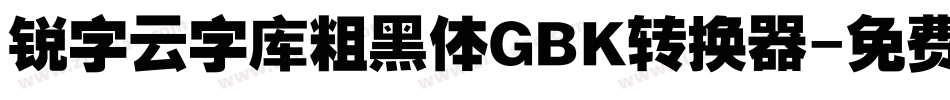 锐字云字库粗黑体GBK转换器字体转换