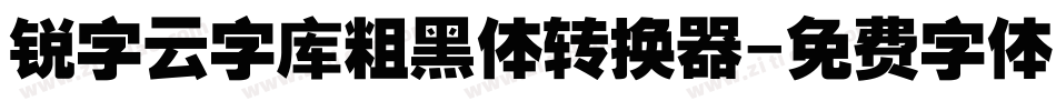 锐字云字库粗黑体转换器字体转换