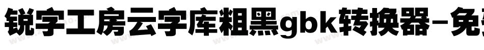锐字工房云字库粗黑gbk转换器字体转换