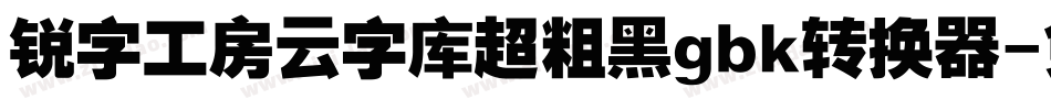 锐字工房云字库超粗黑gbk转换器字体转换
