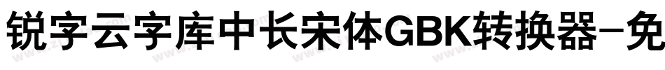 锐字云字库中长宋体GBK转换器字体转换
