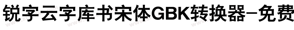 锐字云字库书宋体GBK转换器字体转换
