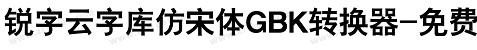 锐字云字库仿宋体GBK转换器字体转换