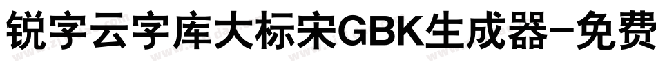 锐字云字库大标宋GBK生成器字体转换