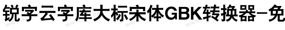 锐字云字库大标宋体GBK转换器字体转换