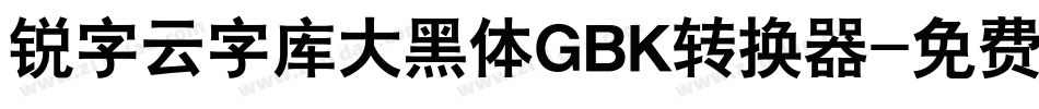 锐字云字库大黑体GBK转换器字体转换