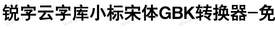 锐字云字库小标宋体GBK转换器字体转换