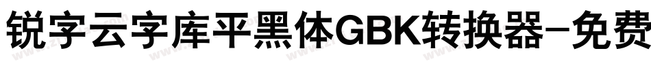 锐字云字库平黑体GBK转换器字体转换