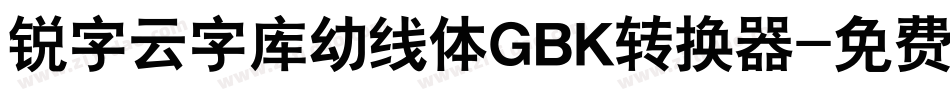 锐字云字库幼线体GBK转换器字体转换
