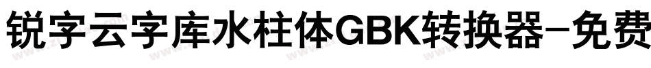 锐字云字库水柱体GBK转换器字体转换