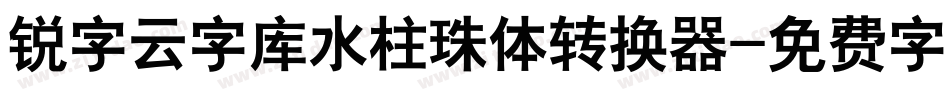 锐字云字库水柱珠体转换器字体转换